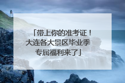带上你的准考证！大连各大景区毕业季专属福利来了